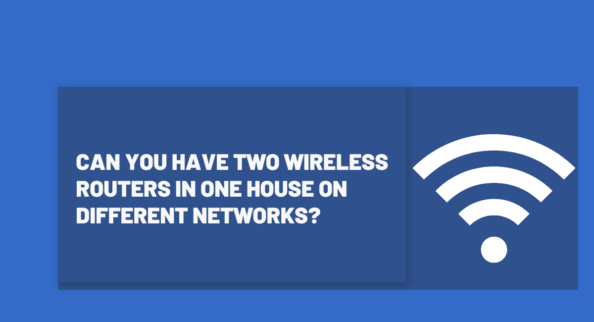 Can You Have Two Wireless Routers In One House On Different Networks?